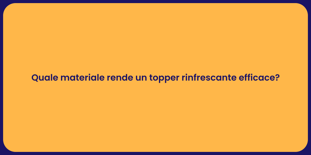 Quale materiale rende un topper rinfrescante efficace?