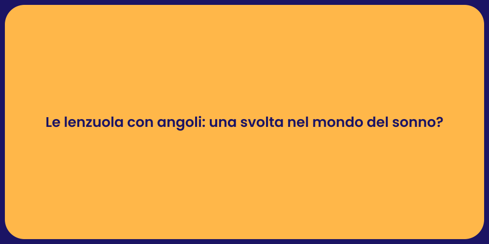 Le lenzuola con angoli: una svolta nel mondo del sonno?