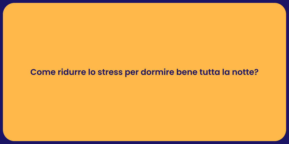 Come ridurre lo stress per dormire bene tutta la notte?