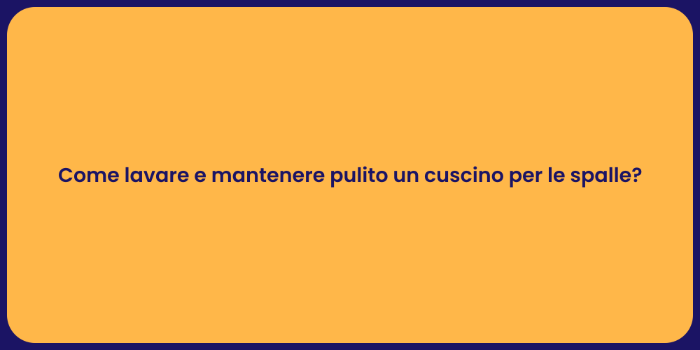 Come lavare e mantenere pulito un cuscino per le spalle?