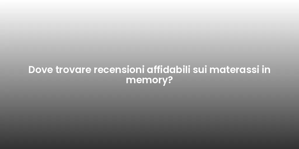 Dove trovare recensioni affidabili sui materassi in memory?