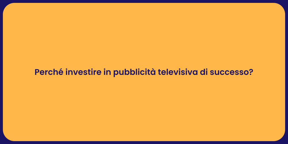 Perché investire in pubblicità televisiva di successo?