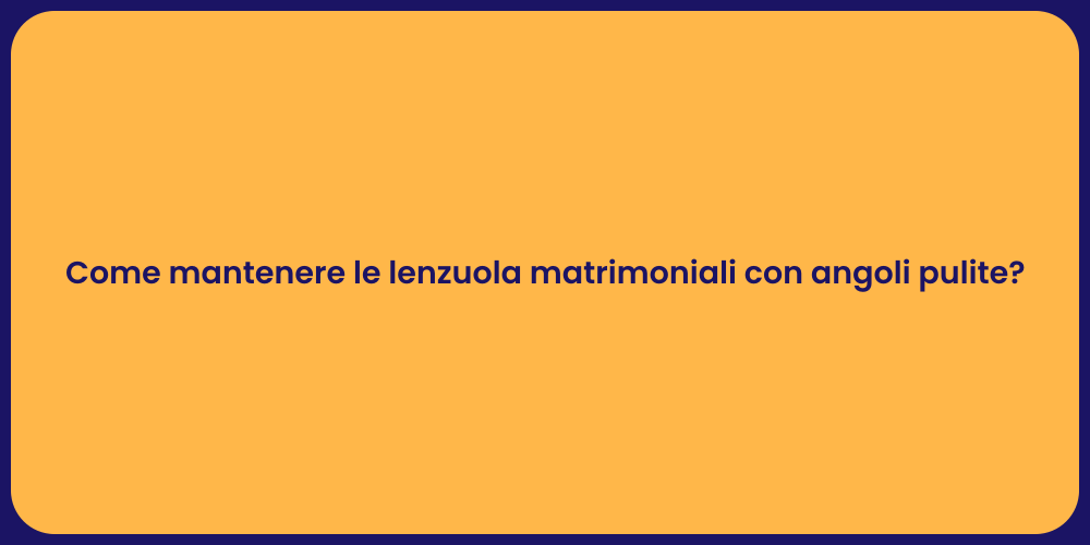 Come mantenere le lenzuola matrimoniali con angoli pulite?