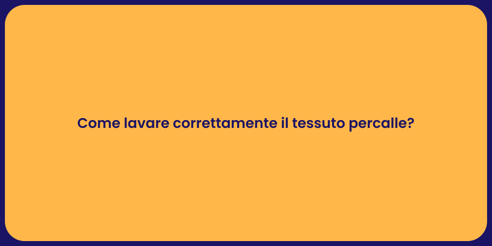 Come lavare correttamente il tessuto percalle?
