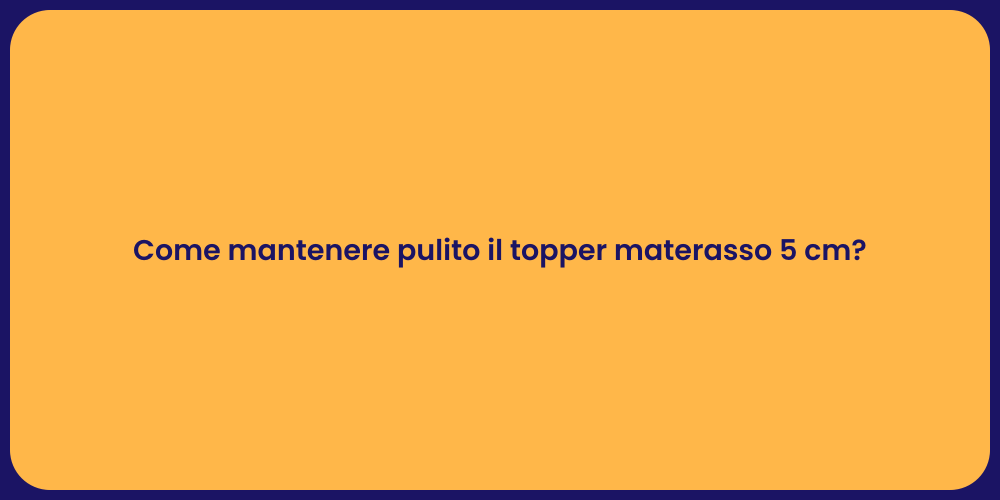 Come mantenere pulito il topper materasso 5 cm?