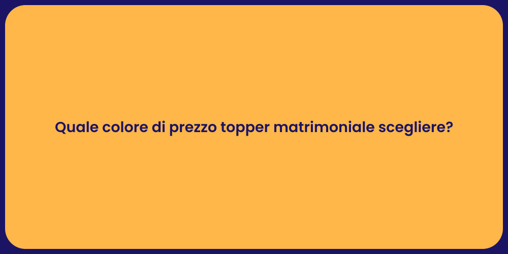 Quale colore di prezzo topper matrimoniale scegliere?