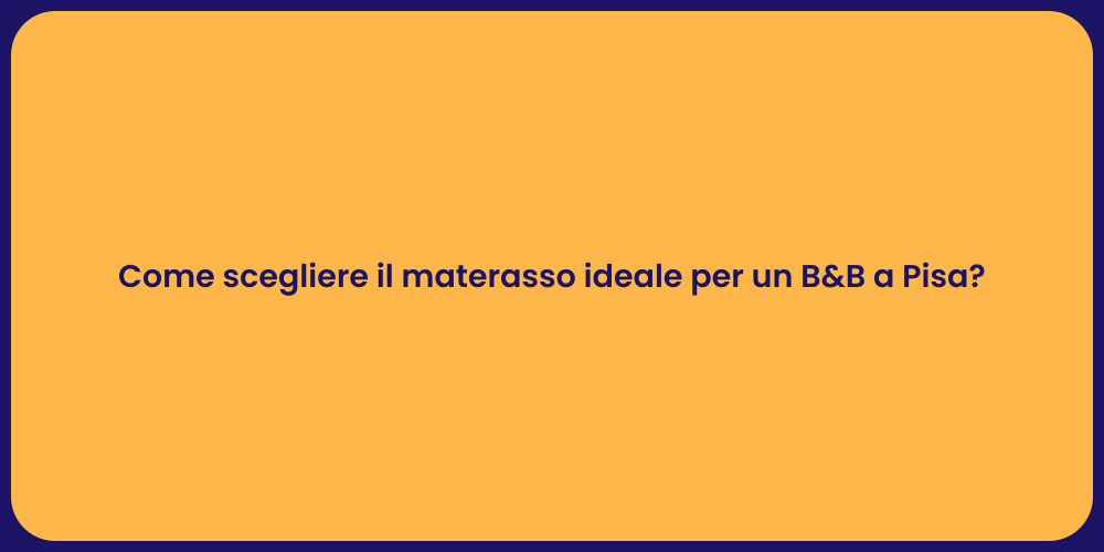 Come scegliere il materasso ideale per un B&B a Pisa?