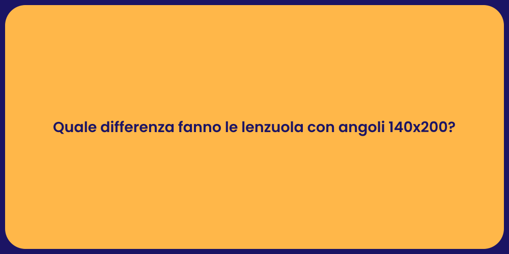 Quale differenza fanno le lenzuola con angoli 140x200?