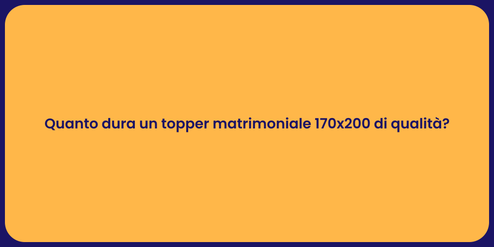 Quanto dura un topper matrimoniale 170x200 di qualità?