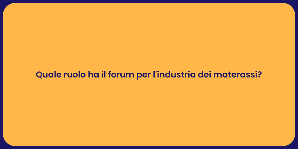 Quale ruolo ha il forum per l'industria dei materassi?