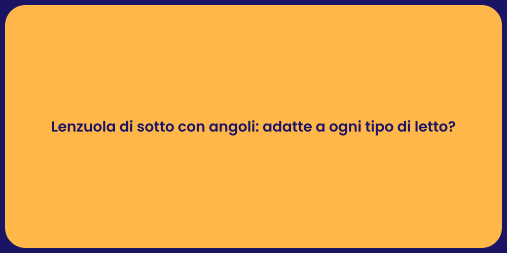 Lenzuola di sotto con angoli: adatte a ogni tipo di letto?