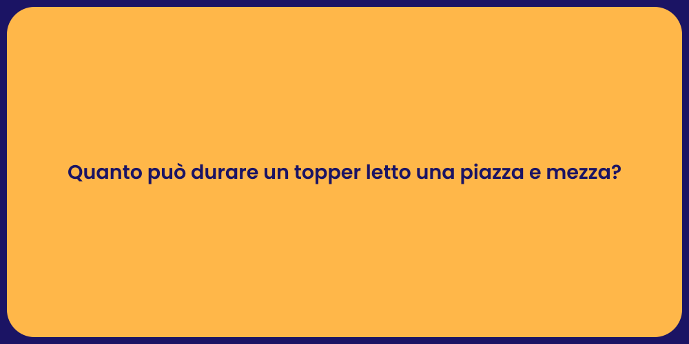 Quanto può durare un topper letto una piazza e mezza?