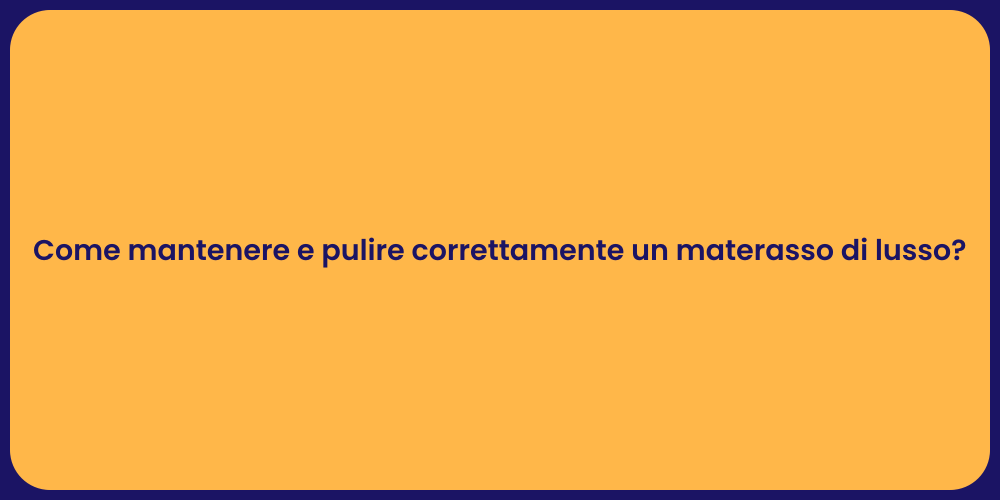 Come mantenere e pulire correttamente un materasso di lusso?