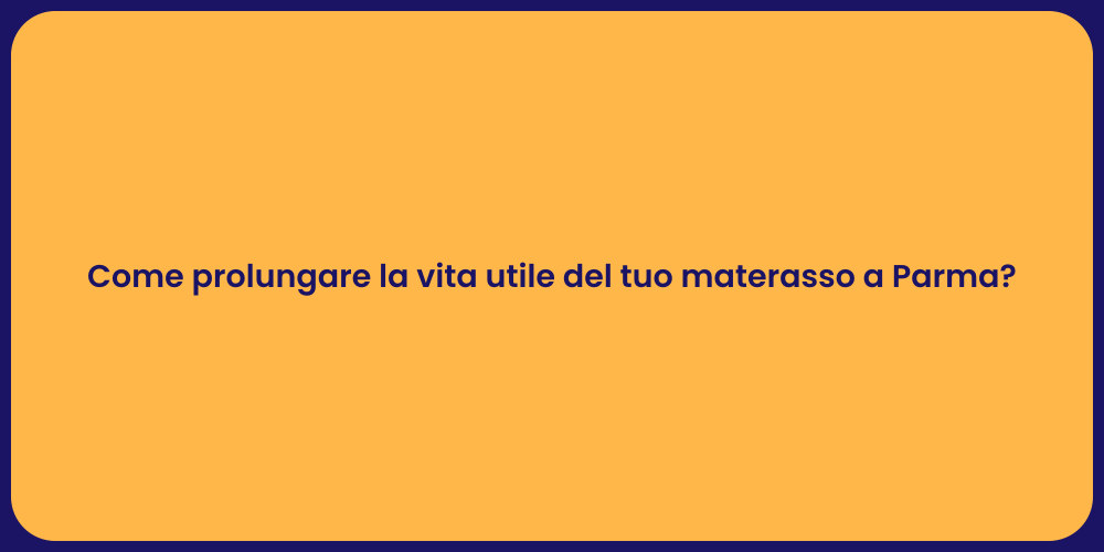 Come prolungare la vita utile del tuo materasso a Parma?