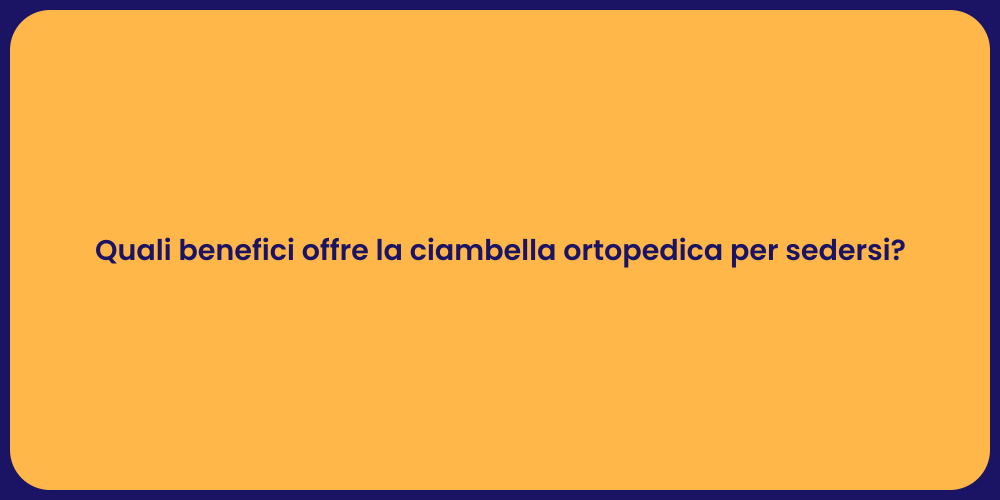 Quali benefici offre la ciambella ortopedica per sedersi?