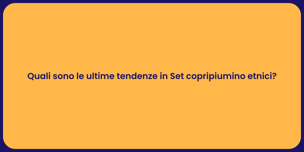 Quali sono le ultime tendenze in Set copripiumino etnici?