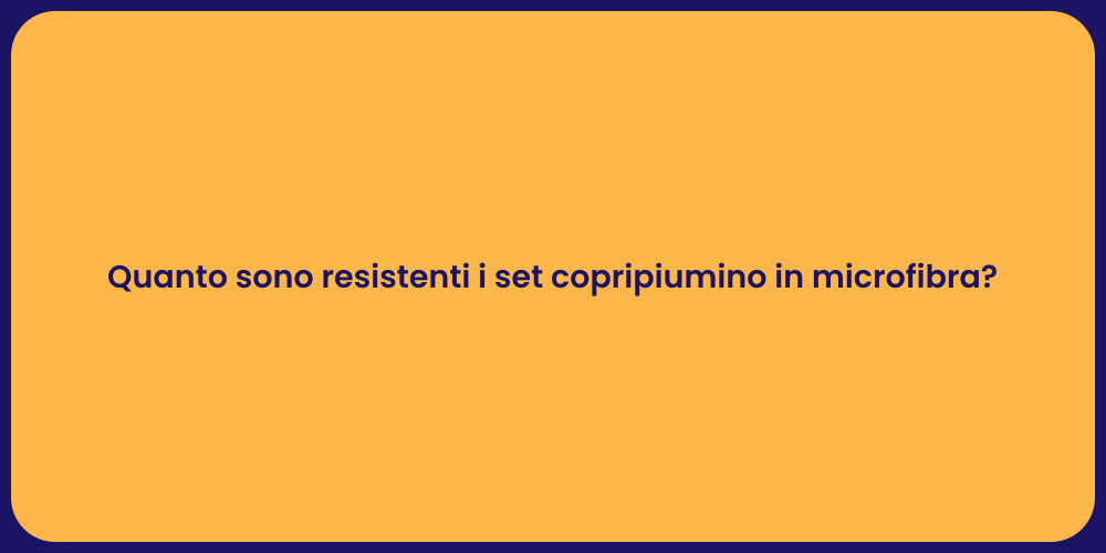 Quanto sono resistenti i set copripiumino in microfibra?