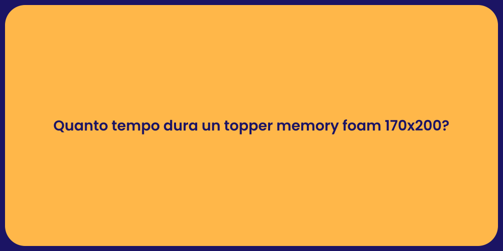 Quanto tempo dura un topper memory foam 170x200?