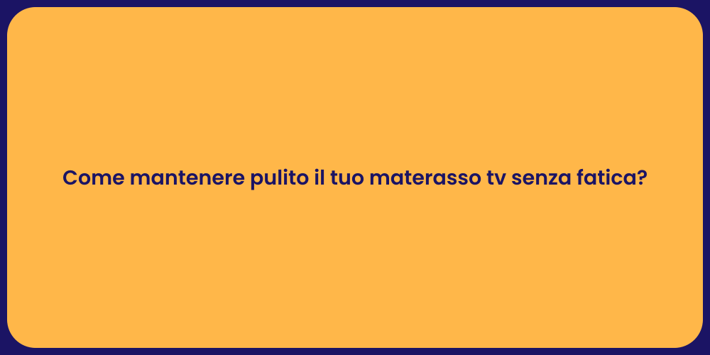 Come mantenere pulito il tuo materasso tv senza fatica?
