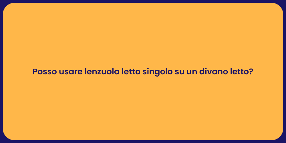 Posso usare lenzuola letto singolo su un divano letto?