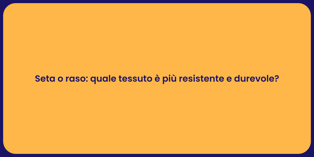 Seta o raso: quale tessuto è più resistente e durevole?