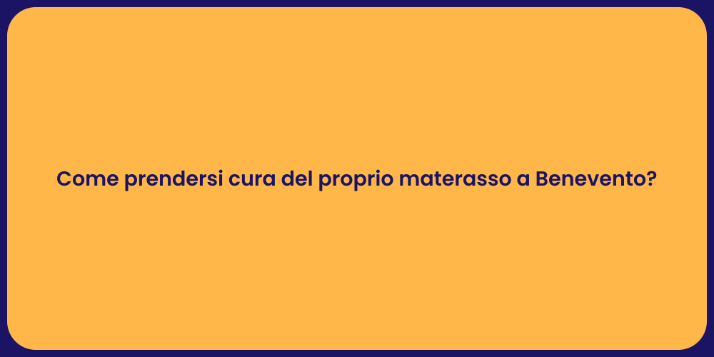 Come prendersi cura del proprio materasso a Benevento?