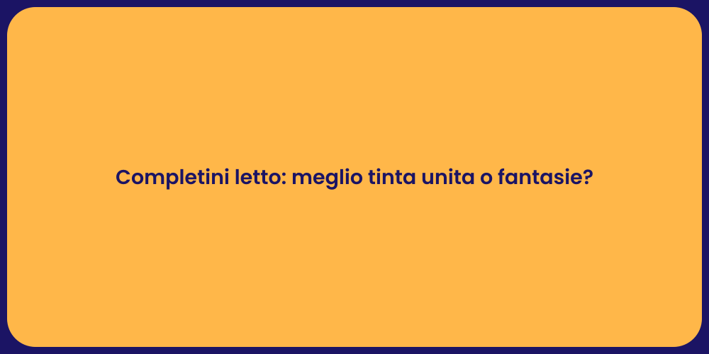 Completini letto: meglio tinta unita o fantasie?