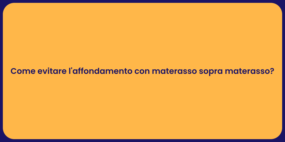 Come evitare l'affondamento con materasso sopra materasso?