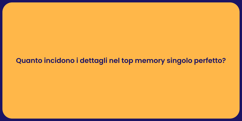 Quanto incidono i dettagli nel top memory singolo perfetto?