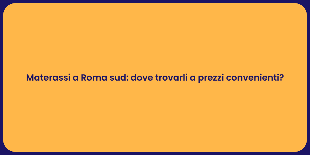 Materassi a Roma sud: dove trovarli a prezzi convenienti?