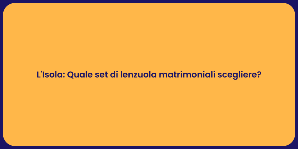 L'Isola: Quale set di lenzuola matrimoniali scegliere?
