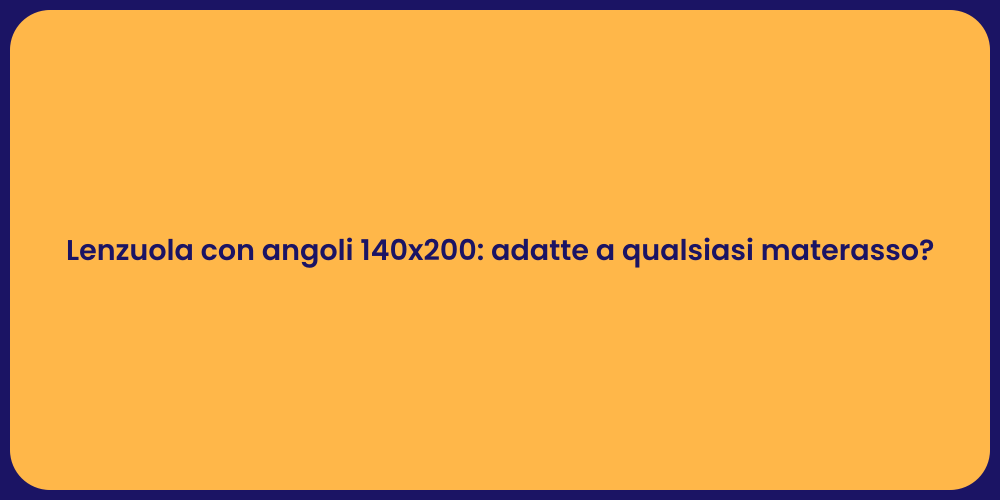 Lenzuola con angoli 140x200: adatte a qualsiasi materasso?