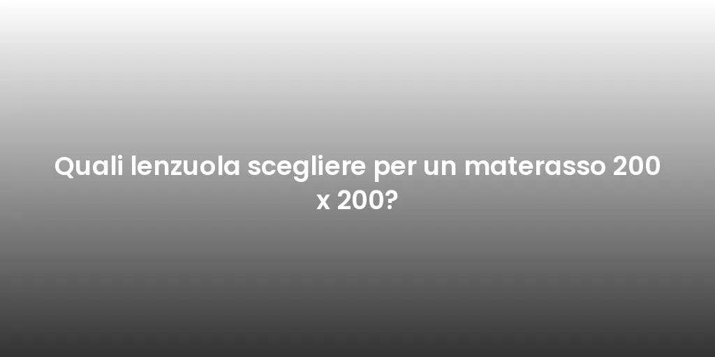Quali lenzuola scegliere per un materasso 200 x 200?