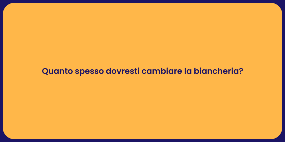 Quanto spesso dovresti cambiare la biancheria?