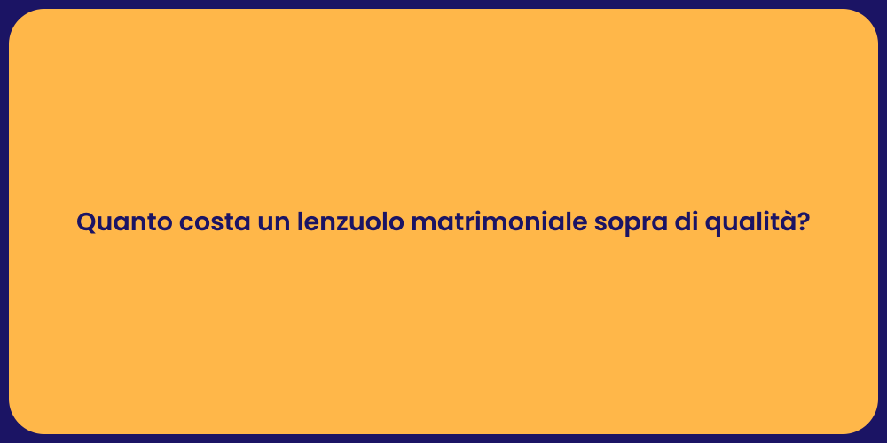 Quanto costa un lenzuolo matrimoniale sopra di qualità?