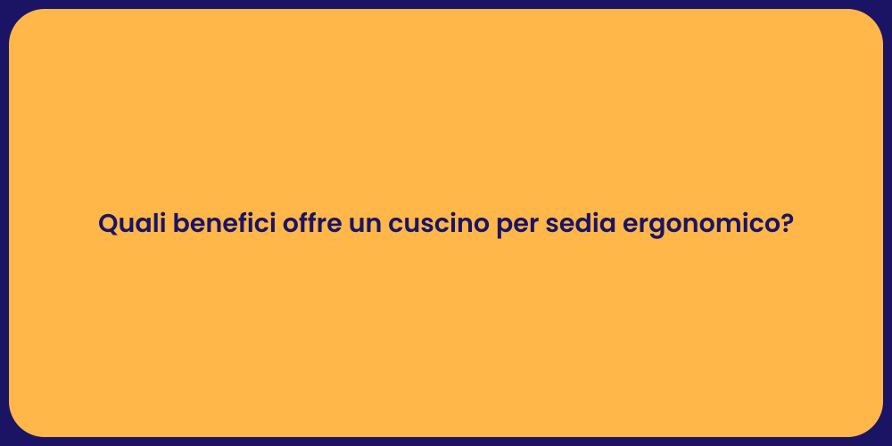 Quali benefici offre un cuscino per sedia ergonomico?