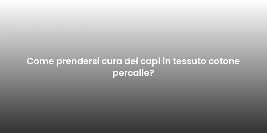 Come prendersi cura dei capi in tessuto cotone percalle?