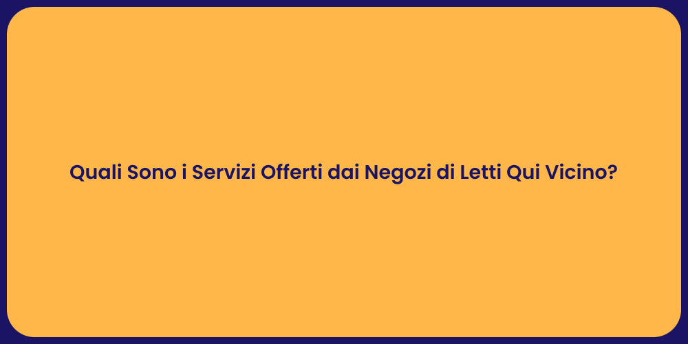 Quali Sono i Servizi Offerti dai Negozi di Letti Qui Vicino?