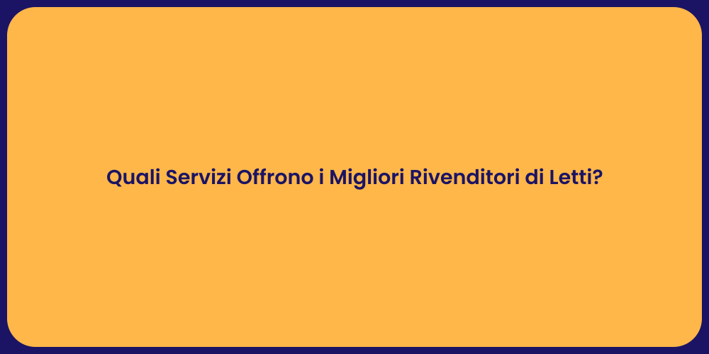 Quali Servizi Offrono i Migliori Rivenditori di Letti?