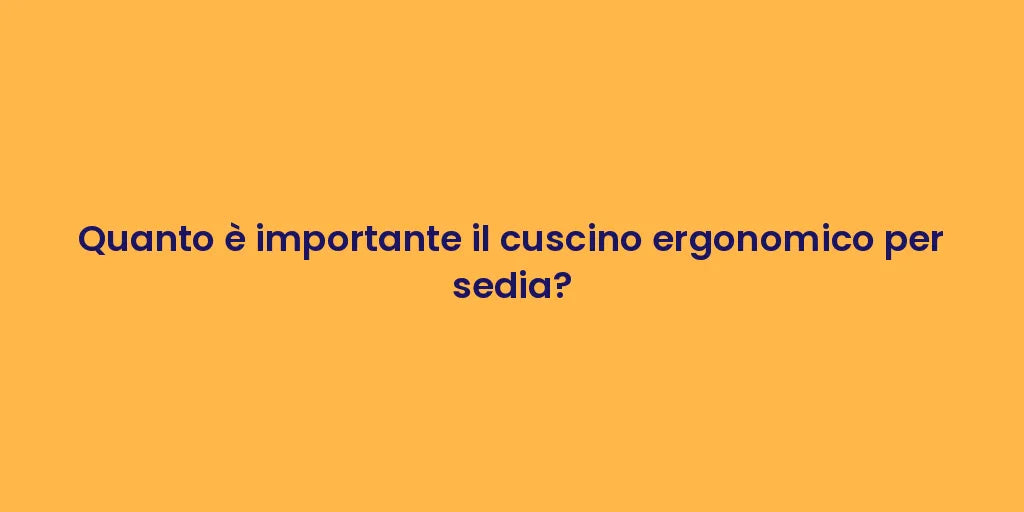 Quanto è importante il cuscino ergonomico per sedia?