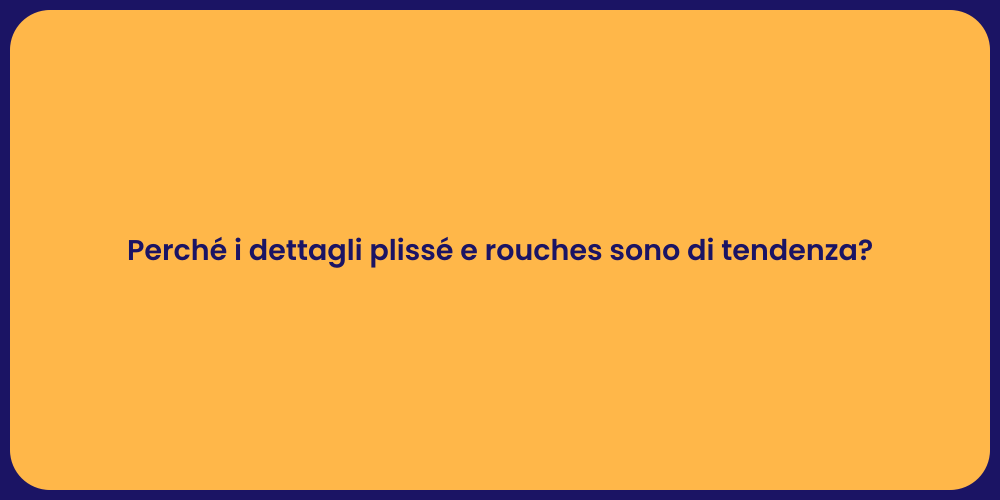 Perché i dettagli plissé e rouches sono di tendenza?