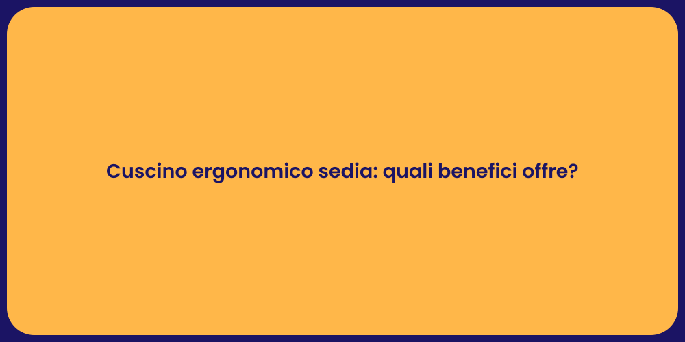 Cuscino ergonomico sedia: quali benefici offre?