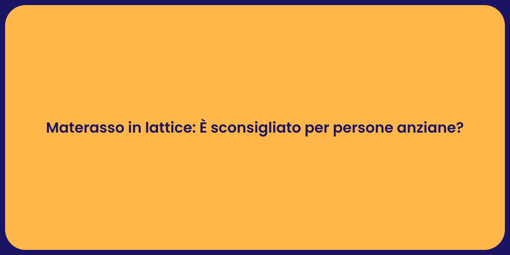 Materasso in lattice: È sconsigliato per persone anziane?