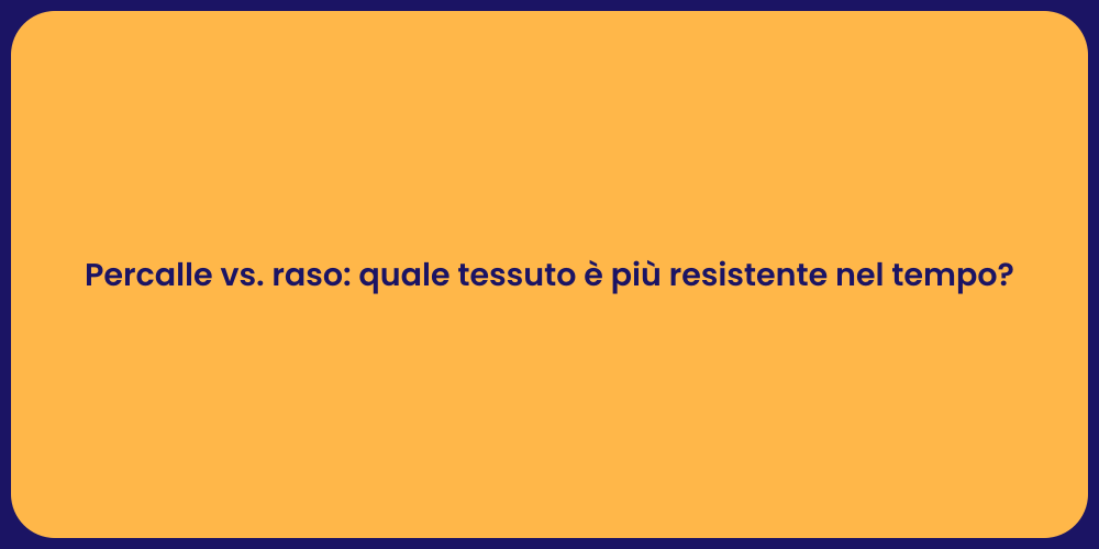 Percalle vs. raso: quale tessuto è più resistente nel tempo?