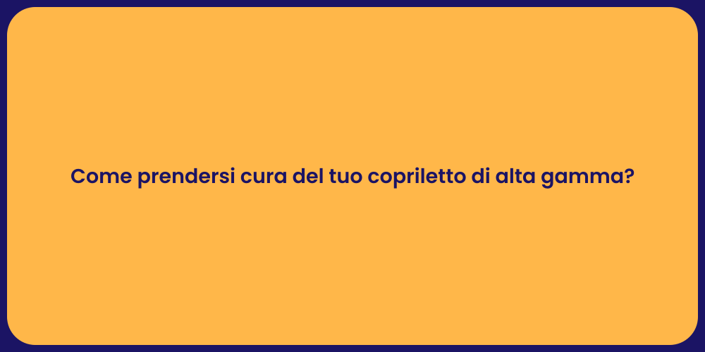 Come prendersi cura del tuo copriletto di alta gamma?