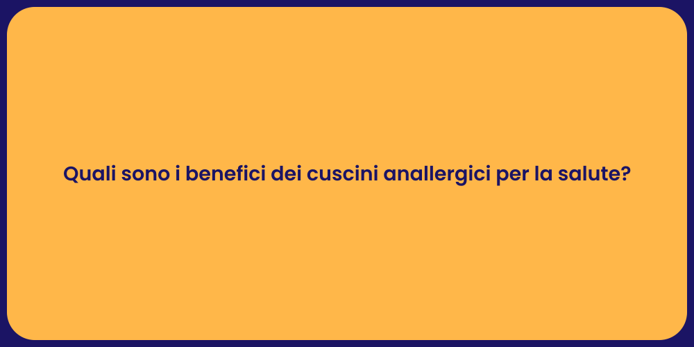 Quali sono i benefici dei cuscini anallergici per la salute?