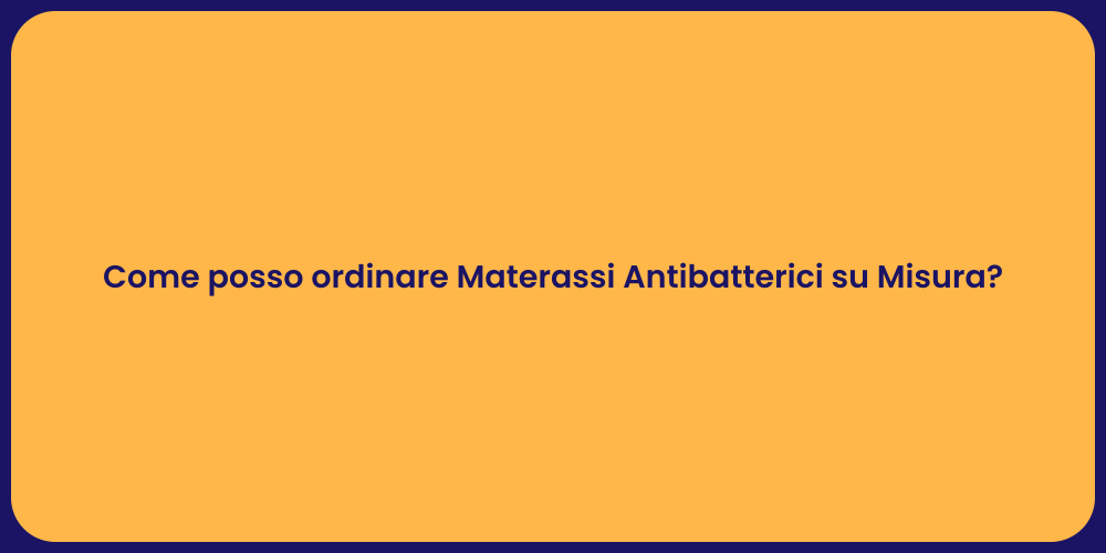 Come posso ordinare Materassi Antibatterici su Misura?