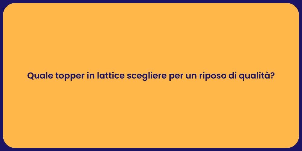 Quale topper in lattice scegliere per un riposo di qualità?