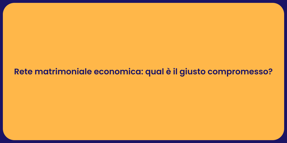 Rete matrimoniale economica: qual è il giusto compromesso?