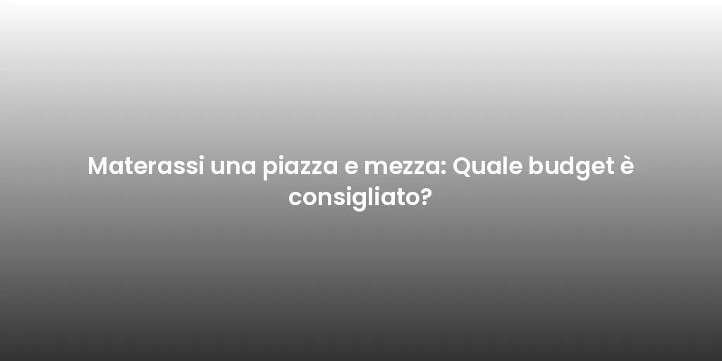 Materassi una piazza e mezza: Quale budget è consigliato?